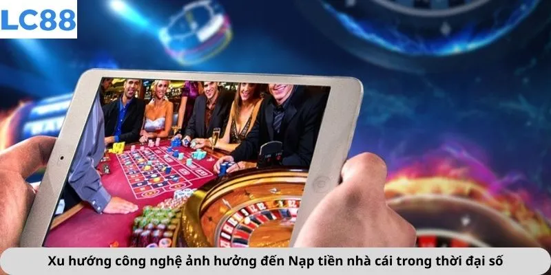 Nạp Tiền 1 Xu hướng công nghệ ảnh hưởng đến Nạp tiền nhà cái trong thời đại số
